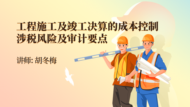 工程施工及竣工决算的成本控制、涉税风险及审计要点